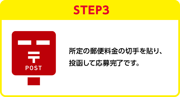 STEP3：所定の郵便料金の切手を貼り、投函して応募完了です。